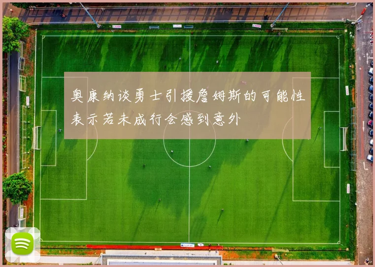 奥康纳谈勇士引援詹姆斯的可能性表示若未成行会感到意外