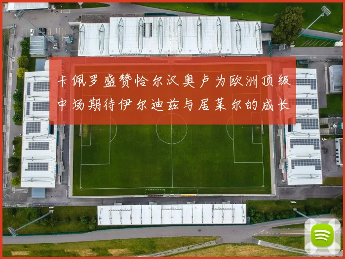 卡佩罗盛赞恰尔汉奥卢为欧洲顶级中场期待伊尔迪兹与居莱尔的成长