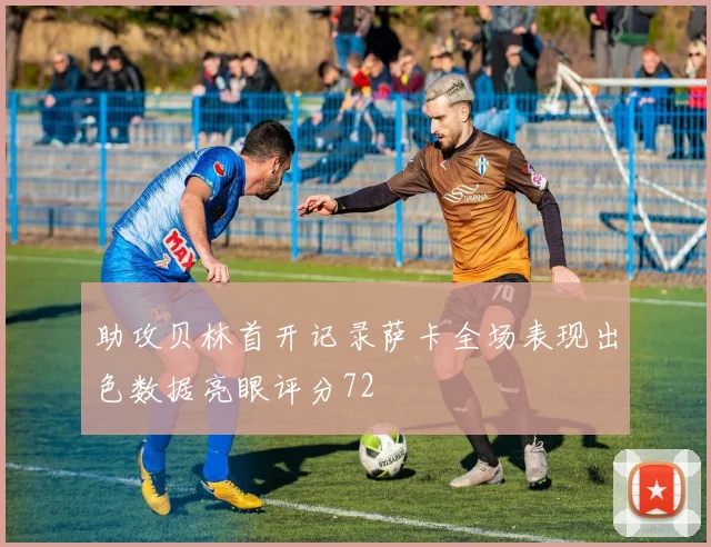 助攻贝林首开记录萨卡全场表现出色数据亮眼评分72